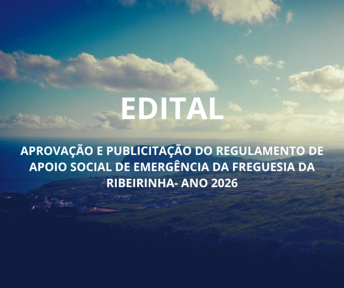 EDITAL -  APROVA&Ccedil;&Atilde;O E PUBLICITA&Ccedil;&Atilde;O DO REGULAMENTO DE APOIO SOCIAL DE EMERG&Ecirc;NCIA DA FREGUESIA DA RBEIRINHA- ANO 2026